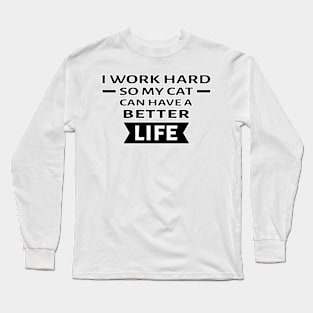 I Work Hard So My Cat Can Have a Better Life - Funny Quote Long Sleeve T-Shirt